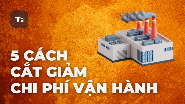 Đừng Lãng Phí Nữa! 5 Cách Cắt Giảm Chi Phí Vận Hành Nhà Máy