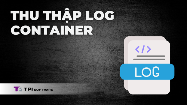 Thu Thập Log Container: Kiến Trúc & Công Cụ Tối Ưu 2025